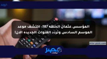 المؤسس عثمان الحلقة 187: اكتشف موعد الموسم السادس وتردد القنوات الجديدة الآن!